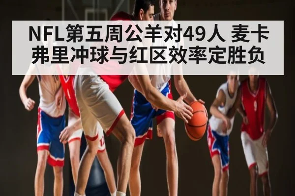 NFL第五周公羊对49人 麦卡弗里冲球与红区效率定胜负 - c7c7.app