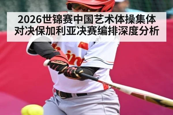 2026世锦赛中国艺术体操集体对决保加利亚决赛编排深度分析 - c7c7.app