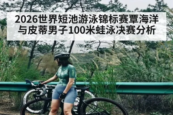 2026世界短池游泳锦标赛覃海洋与皮蒂男子100米蛙泳决赛分析 - c7c7.app
